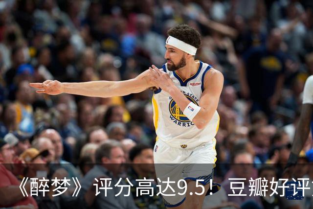 《醉梦》评分高达9.5！豆瓣好评如潮，观众放话：“一集就沦陷”